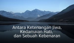 Antara Ketenangan Jiwa, Kedamaian Hati, dan Sebuah Kebenaran