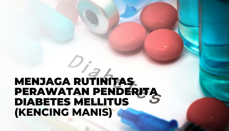 MENJAGA RUTINITAS PERAWATAN PENDERITA DIABETES MELLITUS (KENCING MANIS)